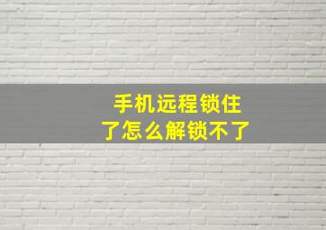 手机远程锁住了怎么解锁不了