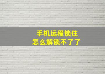 手机远程锁住怎么解锁不了了