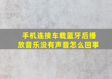 手机连接车载蓝牙后播放音乐没有声音怎么回事