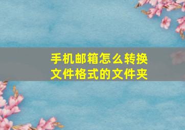 手机邮箱怎么转换文件格式的文件夹