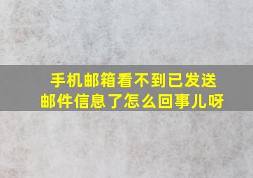 手机邮箱看不到已发送邮件信息了怎么回事儿呀