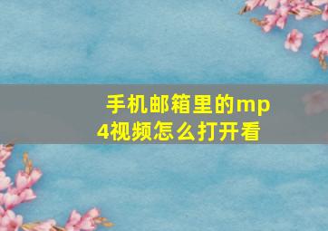 手机邮箱里的mp4视频怎么打开看