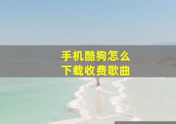 手机酷狗怎么下载收费歌曲