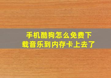 手机酷狗怎么免费下载音乐到内存卡上去了