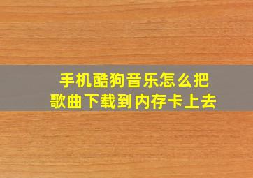 手机酷狗音乐怎么把歌曲下载到内存卡上去