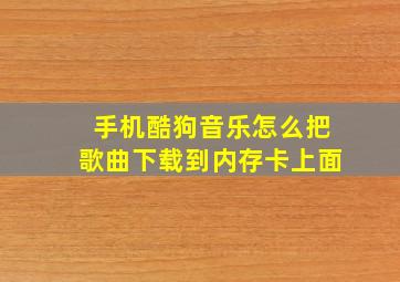 手机酷狗音乐怎么把歌曲下载到内存卡上面