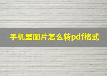 手机里图片怎么转pdf格式