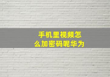 手机里视频怎么加密码呢华为