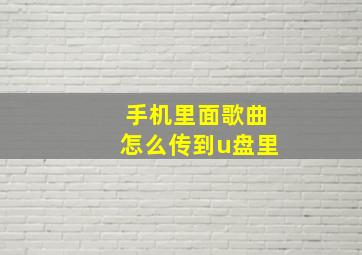 手机里面歌曲怎么传到u盘里