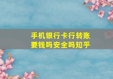 手机银行卡行转账要钱吗安全吗知乎