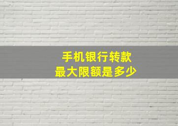 手机银行转款最大限额是多少