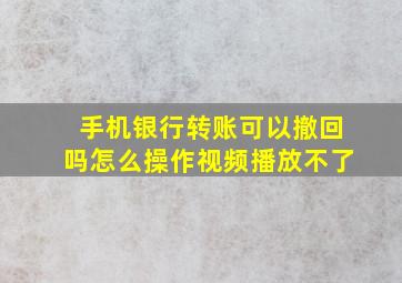 手机银行转账可以撤回吗怎么操作视频播放不了