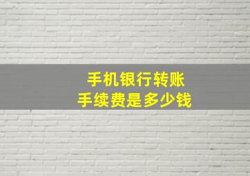 手机银行转账手续费是多少钱