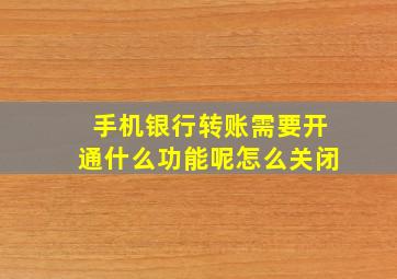 手机银行转账需要开通什么功能呢怎么关闭