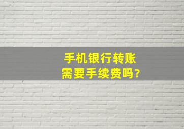 手机银行转账需要手续费吗?