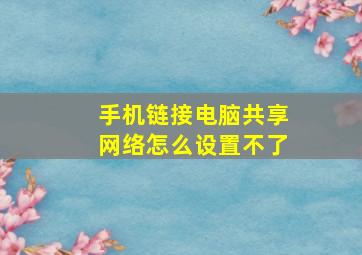 手机链接电脑共享网络怎么设置不了