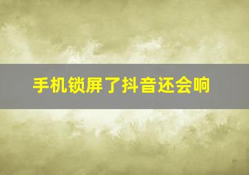 手机锁屏了抖音还会响