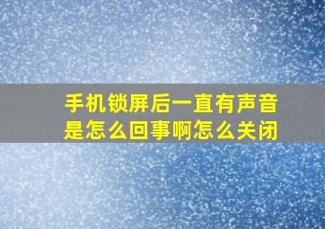 手机锁屏后一直有声音是怎么回事啊怎么关闭