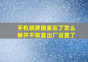 手机锁屏图案忘了怎么解开不恢复出厂设置了