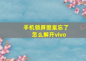 手机锁屏图案忘了怎么解开vivo