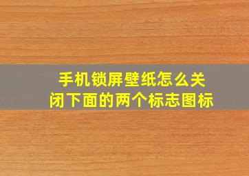 手机锁屏壁纸怎么关闭下面的两个标志图标