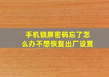 手机锁屏密码忘了怎么办不想恢复出厂设置