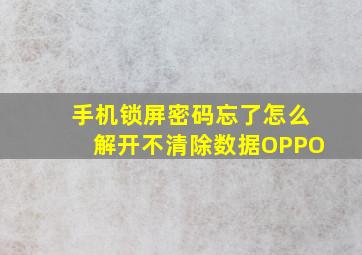 手机锁屏密码忘了怎么解开不清除数据OPPO