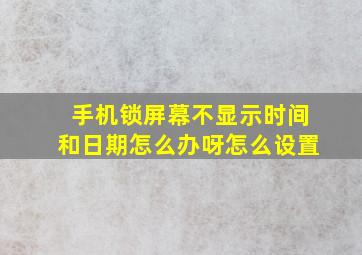 手机锁屏幕不显示时间和日期怎么办呀怎么设置