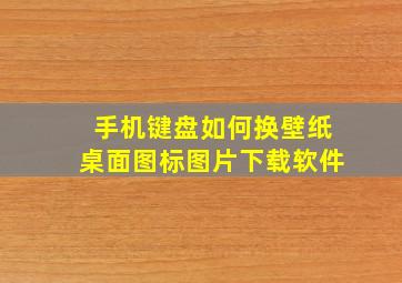 手机键盘如何换壁纸桌面图标图片下载软件