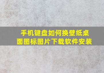 手机键盘如何换壁纸桌面图标图片下载软件安装