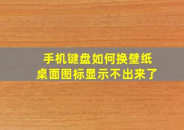 手机键盘如何换壁纸桌面图标显示不出来了