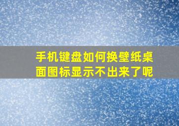 手机键盘如何换壁纸桌面图标显示不出来了呢