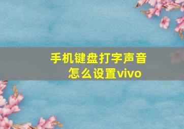 手机键盘打字声音怎么设置vivo