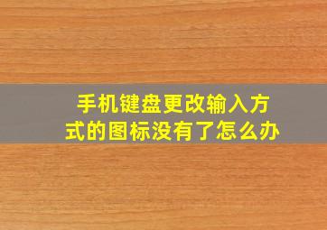 手机键盘更改输入方式的图标没有了怎么办