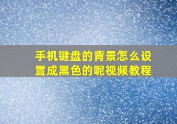 手机键盘的背景怎么设置成黑色的呢视频教程