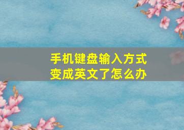 手机键盘输入方式变成英文了怎么办