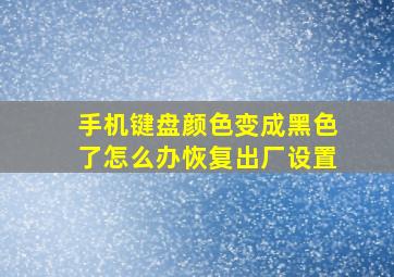 手机键盘颜色变成黑色了怎么办恢复出厂设置