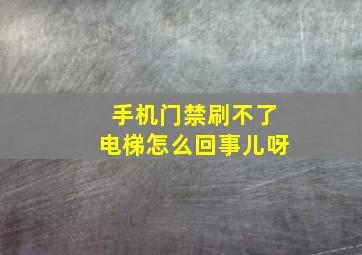 手机门禁刷不了电梯怎么回事儿呀