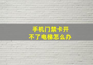 手机门禁卡开不了电梯怎么办