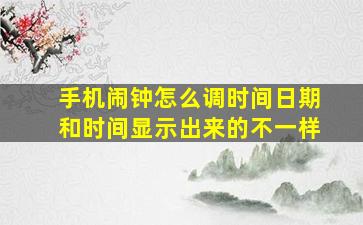 手机闹钟怎么调时间日期和时间显示出来的不一样