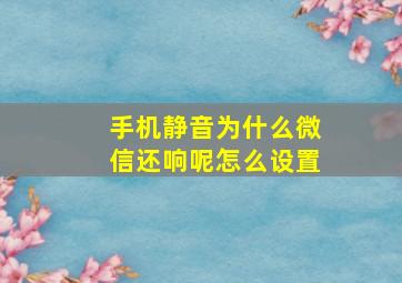 手机静音为什么微信还响呢怎么设置