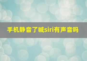 手机静音了喊siri有声音吗