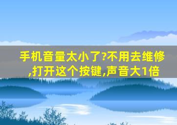 手机音量太小了?不用去维修,打开这个按键,声音大1倍