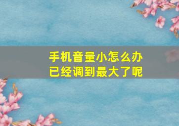 手机音量小怎么办已经调到最大了呢