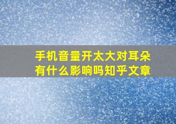 手机音量开太大对耳朵有什么影响吗知乎文章