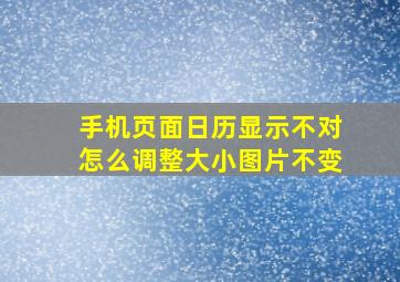 手机页面日历显示不对怎么调整大小图片不变