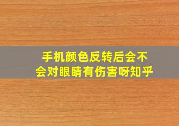 手机颜色反转后会不会对眼睛有伤害呀知乎