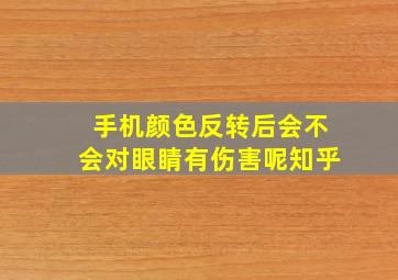 手机颜色反转后会不会对眼睛有伤害呢知乎