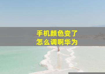 手机颜色变了怎么调啊华为