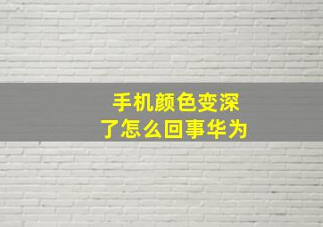 手机颜色变深了怎么回事华为